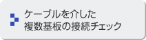 ケーブルを介した複数基板の接続チェック